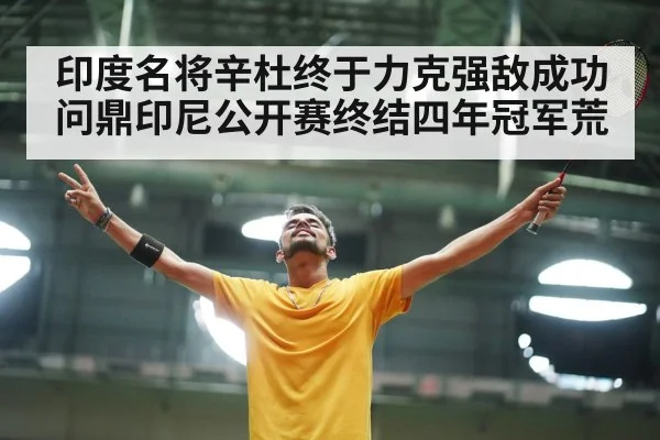 印度名将辛杜终于力克强敌成功问鼎印尼公开赛终结四年冠军荒