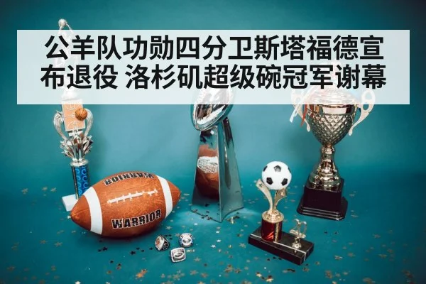 公羊队功勋四分卫斯塔福德宣布退役 洛杉矶超级碗冠军谢幕