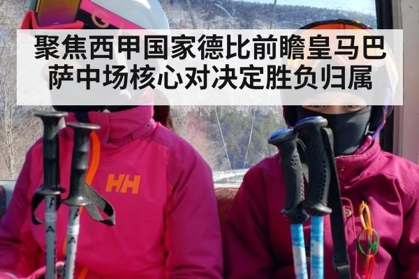 聚焦西甲国家德比前瞻皇马巴萨中场核心对决定胜负归属
