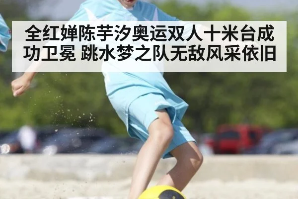 全红婵陈芋汐奥运双人十米台成功卫冕 跳水梦之队无敌风采依旧