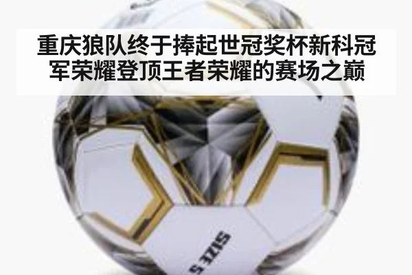 重庆狼队终于捧起世冠奖杯新科冠军荣耀登顶王者荣耀的赛场之巅