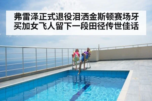 弗雷泽正式退役泪洒金斯顿赛场牙买加女飞人留下一段田径传世佳话